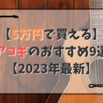 【2023年】5万円で買えるアコギ（エレアコ）のおすすめ9選！【初心者必見】