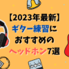 【2023年】ギター練習用ヘッドホンのおすすめ7選！初心者でも迷わない選び方とは？