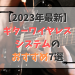 【2023年】ギターワイヤレスシステム（無線）のおすすめ7選！