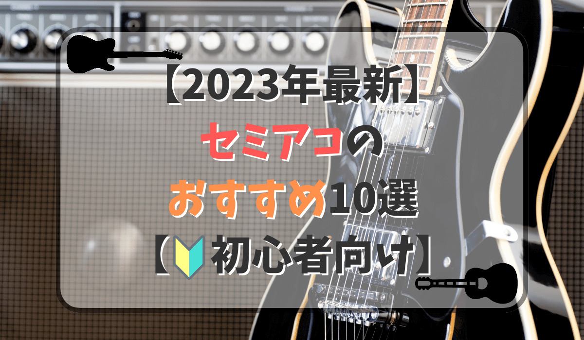 【2023年】セミアコおすすめ10選！初心者向け、国産モデルを紹介【ジャズにピッタリ】
